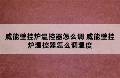 威能壁挂炉温控器怎么调 威能壁挂炉温控器怎么调温度